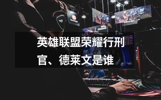 英雄联盟荣耀行刑官、德莱文是谁-第1张-游戏信息-龙启网
