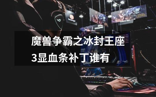 魔兽争霸之冰封王座3显血条补丁谁有-第1张-游戏信息-龙启网
