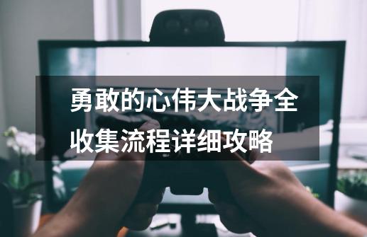勇敢的心伟大战争全收集流程详细攻略-第1张-游戏信息-龙启网