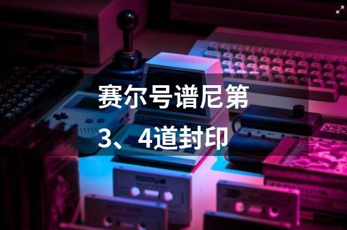 赛尔号谱尼第3、4道封印-第1张-游戏信息-龙启网