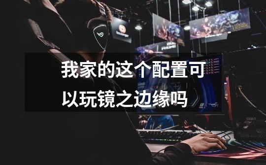 我家的这个配置可以玩镜之边缘吗-第1张-游戏信息-龙启网