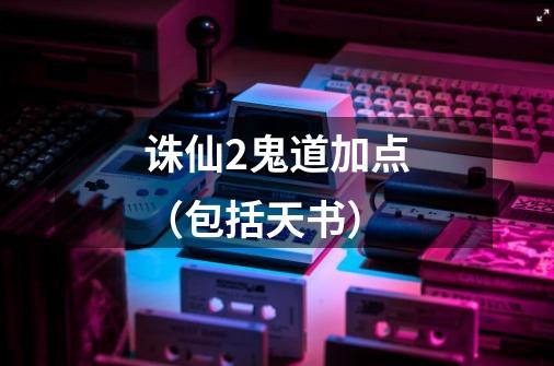 诛仙2鬼道加点(包括天书)-第1张-游戏信息-龙启网