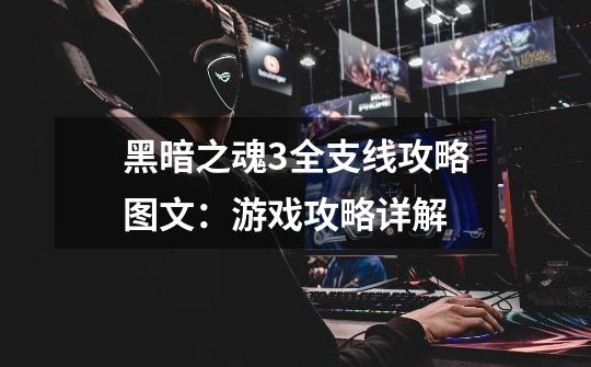黑暗之魂3全支线攻略图文:游戏攻略详解-第1张-游戏信息-龙启网