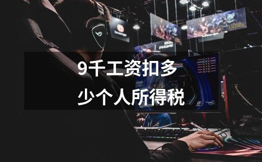 9千工资扣多少个人所得税-第1张-游戏信息-龙启网