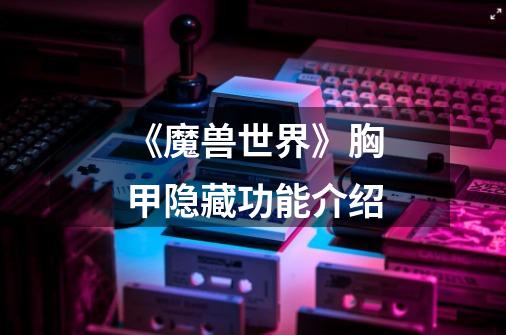《魔兽世界》胸甲隐藏功能介绍-第1张-游戏信息-龙启网