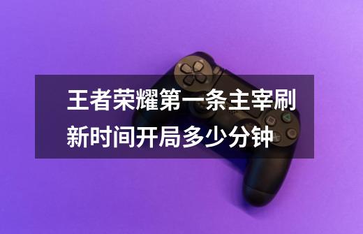 王者荣耀第一条主宰刷新时间开局多少分钟-第1张-游戏信息-龙启网
