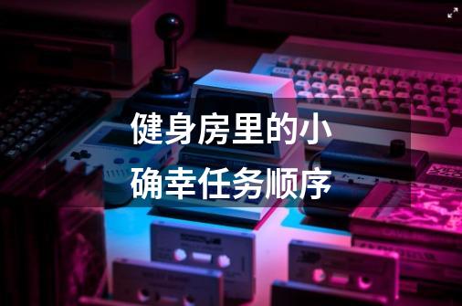 健身房里的小确幸任务顺序-第1张-游戏信息-龙启网