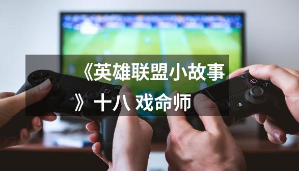 《英雄联盟小故事》十八 戏命师-第1张-游戏信息-龙启网