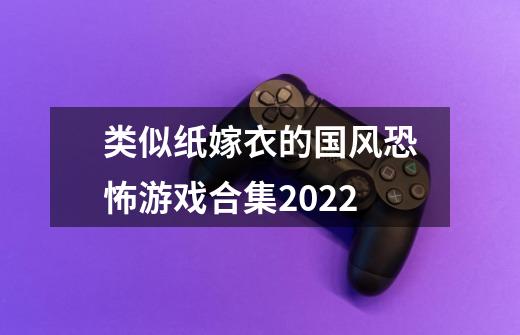 类似纸嫁衣的国风恐怖游戏合集2022-第1张-游戏信息-龙启网