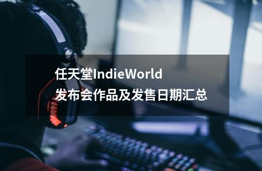 任天堂IndieWorld发布会作品及发售日期汇总-第1张-游戏信息-龙启网