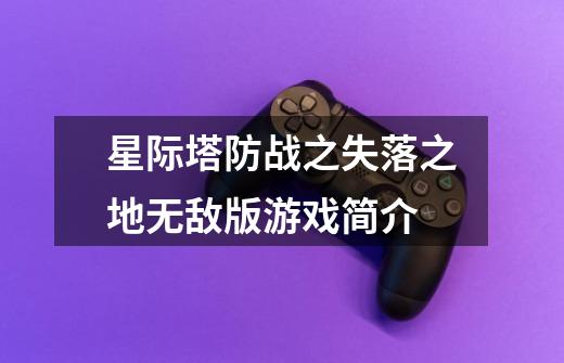 星际塔防战之失落之地无敌版游戏简介-第1张-游戏信息-龙启网