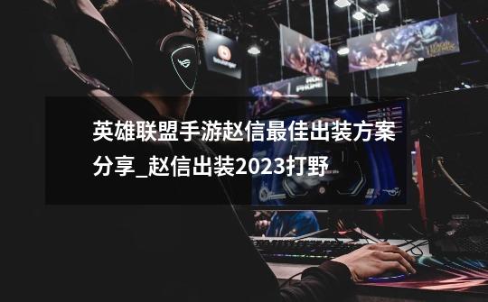 英雄联盟手游赵信最佳出装方案分享_赵信出装2023打野-第1张-游戏信息-龙启网