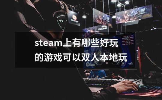 steam上有哪些好玩的游戏可以双人本地玩-第1张-游戏信息-龙启网