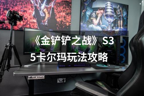 《金铲铲之战》S3.5卡尔玛玩法攻略-第1张-游戏信息-龙启网
