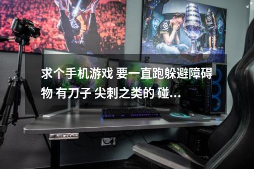 求个手机游戏 要一直跑躲避障碍物 有刀子 尖刺之类的 碰到人物就会死-第1张-游戏信息-龙启网