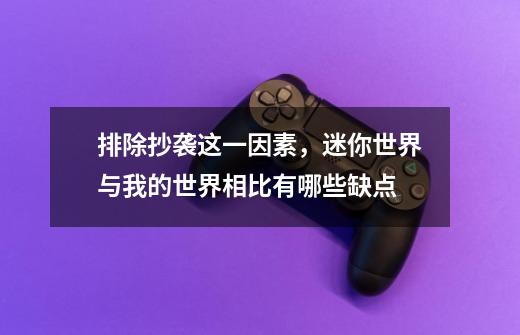 排除抄袭这一因素,迷你世界与我的世界相比有哪些缺点-第1张-游戏信息-龙启网