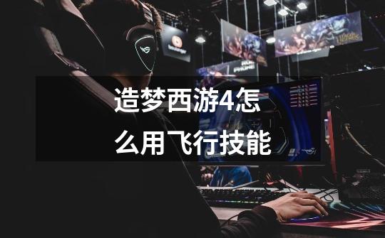 造梦西游4怎么用飞行技能-第1张-游戏信息-龙启网