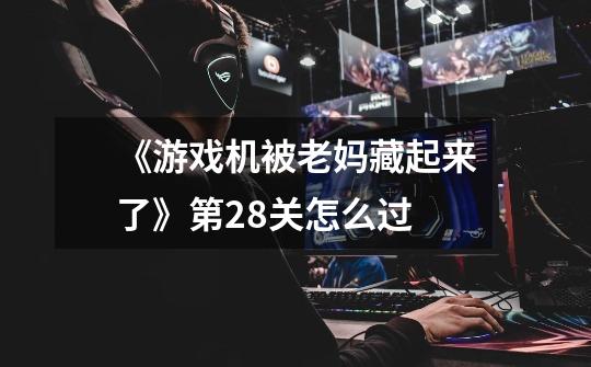 《游戏机被老妈藏起来了》第28关怎么过-第1张-游戏信息-龙启网