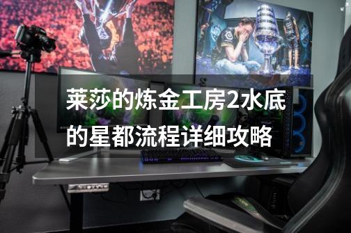 莱莎的炼金工房2水底的星都流程详细攻略-第1张-游戏信息-龙启网