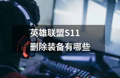 英雄联盟S11删除装备有哪些-第1张-游戏信息-龙启网