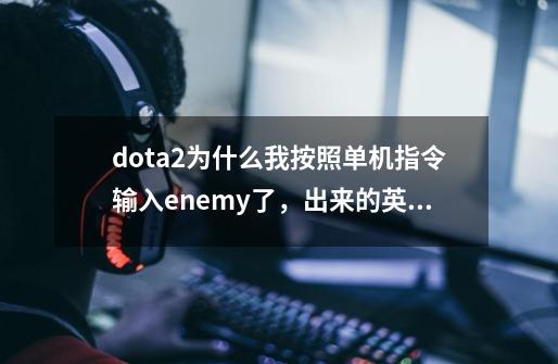 dota2为什么我按照单机指令输入enemy了，出来的英雄还是己方的-第1张-游戏信息-龙启网