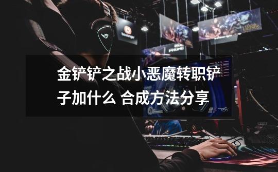 金铲铲之战小恶魔转职铲子加什么 合成方法分享-第1张-游戏信息-龙启网