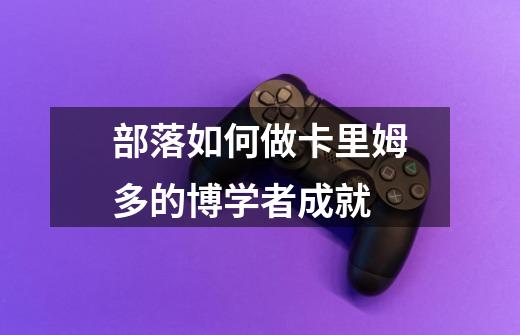 部落如何做卡里姆多的博学者成就-第1张-游戏信息-龙启网