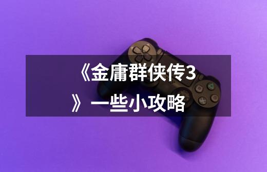 《金庸群侠传3》一些小攻略-第1张-游戏信息-龙启网