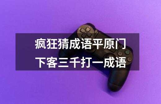 疯狂猜成语平原门下客三千打一成语-第1张-游戏信息-龙启网
