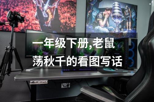 一年级下册,老鼠荡秋千的看图写话-第1张-游戏信息-龙启网