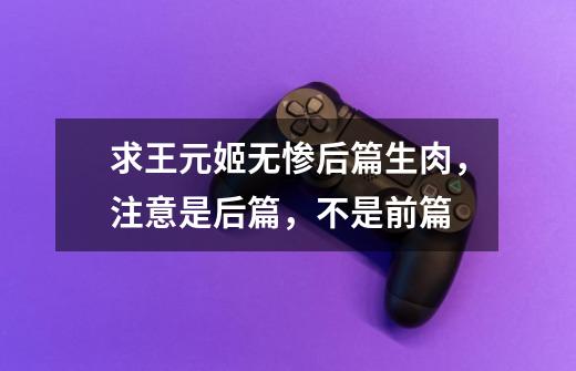 求王元姬无惨后篇生肉，注意是后篇，不是前篇-第1张-游戏信息-龙启网