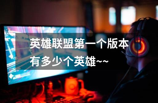 英雄联盟第一个版本有多少个英雄~~-第1张-游戏信息-龙启网
