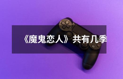 《魔鬼恋人》共有几季-第1张-游戏信息-龙启网