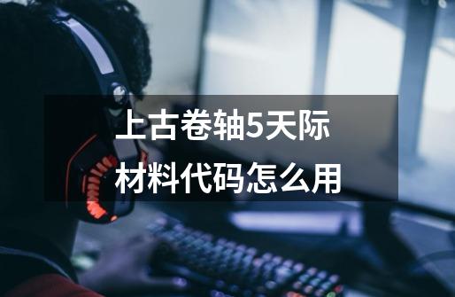 上古卷轴5天际材料代码怎么用-第1张-游戏信息-龙启网