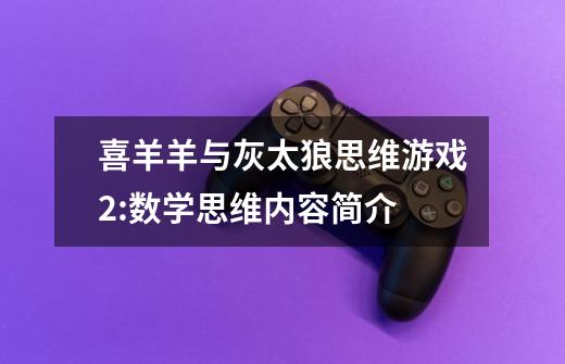 喜羊羊与灰太狼思维游戏2:数学思维内容简介-第1张-游戏信息-龙启网