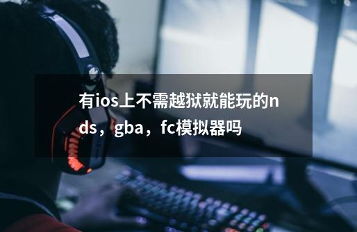有ios上不需越狱就能玩的nds，gba，fc模拟器吗-第1张-游戏信息-龙启网