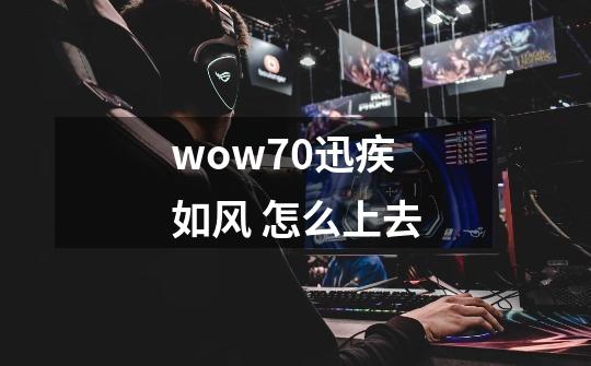 wow7.0迅疾如风 怎么上去-第1张-游戏信息-龙启网