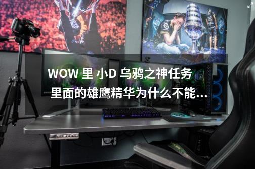 WOW 里 小D 乌鸦之神任务 里面的雄鹰精华为什么不能召唤-第1张-游戏信息-龙启网