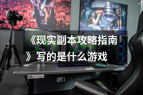 《现实副本攻略指南》写的是什么游戏-第1张-游戏信息-龙启网