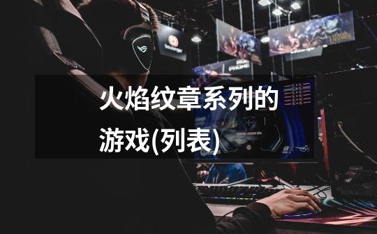 火焰纹章系列的游戏(列表)-第1张-游戏信息-龙启网