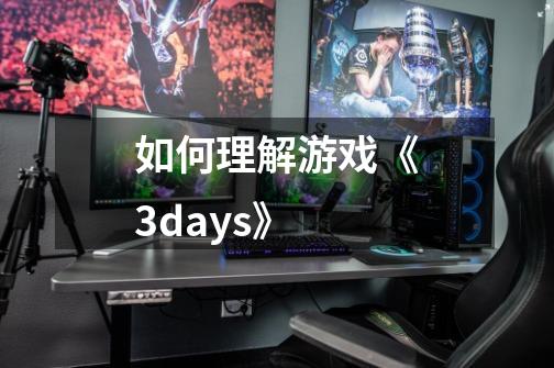 如何理解游戏《3days》-第1张-游戏信息-龙启网