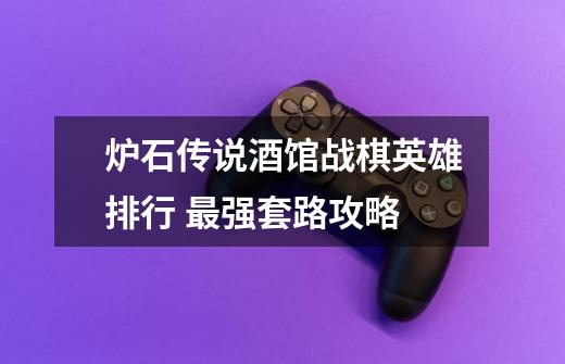 炉石传说酒馆战棋英雄排行 最强套路攻略-第1张-游戏信息-龙启网
