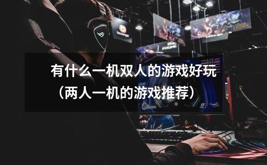 有什么一机双人的游戏好玩(两人一机的游戏推荐)-第1张-游戏信息-龙启网
