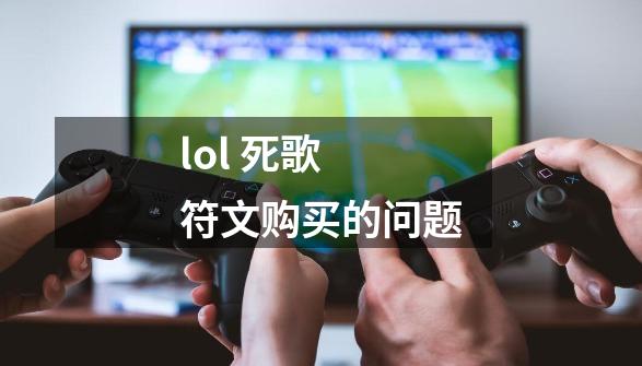 lol 死歌 符文购买的问题-第1张-游戏信息-龙启网