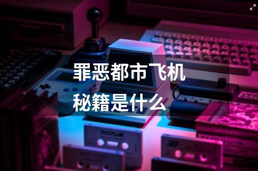 罪恶都市飞机秘籍是什么-第1张-游戏信息-龙启网