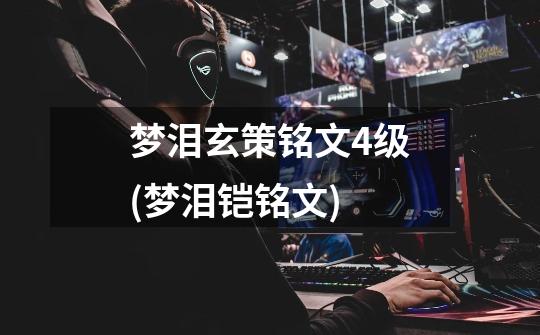 梦泪玄策铭文4级(梦泪铠铭文)-第1张-游戏信息-龙启网