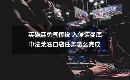 英雄连勇气传说 入侵诺曼底中法莱滋口袋任务怎么完成-第1张-游戏信息-龙启网