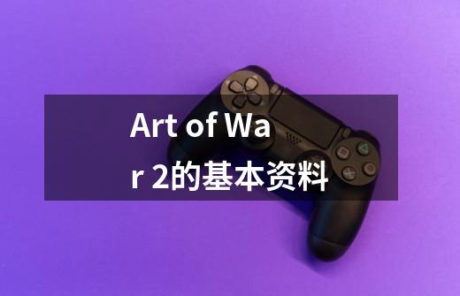 Art of War 2的基本资料-第1张-游戏信息-龙启网