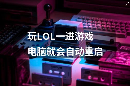 玩LOL一进游戏电脑就会自动重启-第1张-游戏信息-龙启网