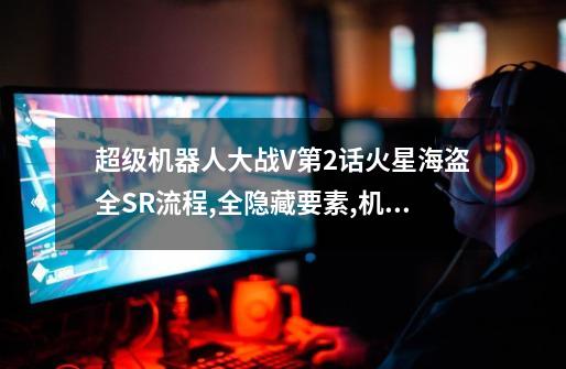 超级机器人大战V第2话火星海盗全SR流程,全隐藏要素,机体推荐-第1张-游戏信息-龙启网